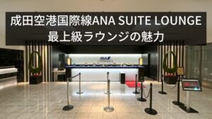 成田空港国際線ANA SUITE LOUNGEの最上級ラウンジの魅力！利用条件や同伴者条件まとめ