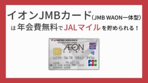 イオンJMBカード（JMB WAON一体型）は年会費永年無料でJALマイルを貯められる！JMB WAONカード、JALカードとの違いも比較