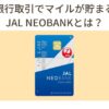 JAL NEOBANKとは？マイルが貯まる仕組み・特典・キャンペーン・JGC修行活用法を徹底解説
